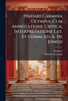 Pindari Carmina Olympia, Cum Annotatione Critica, Interpretatione Lat. Et Comm. Ed. A. De Jongh (Latin Edition) 102382664X Book Cover