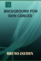 Background For Skin Cancer by Bruno Jayden: Mapping the Development, Findings, and Victories in the Fight Against Skin Cancer B0CPTNX62M Book Cover