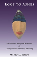 Eggs to Ashes: Practical Tips, Tools, and Techniques for Loving, Grieving, Dreaming & Healing B08NXW322H Book Cover
