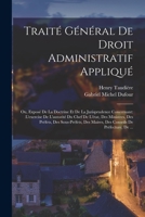 Trait� G�n�ral De Droit Administratif Appliqu�: Ou, Expos� De La Doctrine Et De La Jurisprudence Concernant: L'exercise De L'autorit� Du Chef De L'�tat, Des Ministres, Des Pr�fets, Des Sous-Pr�fets, D 1018505407 Book Cover