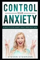 Control Your Anxiety: 10 Ways to Stop Anxiety Right Here, Right Now 1724081802 Book Cover