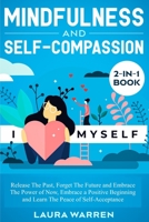 Mindfulness and Self-Compassion 2-in-1 Book: Release The Past, Forget The Future and Embrace The Power of Now, Embrace a Positive Beginning and Learn The Peace of Self-Acceptance 1648661947 Book Cover