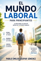 El Mundo Laboral para Principiantes: Lo que nadie te explicó antes de tu primer trabajo (Spanish Edition) B0H6KYQ3KG Book Cover