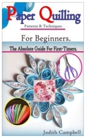 PAPER QUILLING Patterns & Techniques For Beginners-: The Absolute Guide For First-Timers & Experts. B089TWR3JF Book Cover