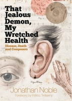 That Jealous Demon, My Wretched Health: Disease, Death and Composers 1783272589 Book Cover
