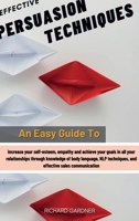 Effective Persuasion Techniques: An Easy Guide To Increase Your Self-Esteem, Empathy And Achieve Your Goals In All Your Relationships Through Knowledge Of Body Language, Nlp Techniques, And Effective  1802735062 Book Cover