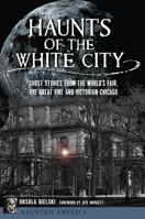 Haunts of the White City: Ghost Stories from the World's Fair, the Great Fire and Victorian Chicago 1467139653 Book Cover
