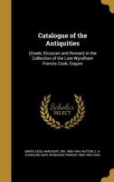 Catalogue of the Antiquities: (Greek, Etruscan and Roman) in the Collection of the Late Wyndham Francis Cook, Esqure 1361070358 Book Cover