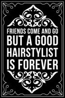 Friends Come and Go But a Good Hair Stylist Is Forever: This 6X 9 blank line journal makes a great gift idea for any Hair Stylist, Hairdresser, Salon Owner, Barber, Women. 1676446001 Book Cover
