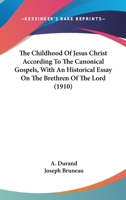 The Childhood Of Jesus Christ According To The Canonical Gospels, With An Historical Essay On The Brethren Of The Lord 0548704406 Book Cover