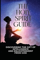The Holy Spirit Guide: Discovering The Gift Of Intelligence And Enlightenment From God: Five Truths About The Holy Spirit null Book Cover