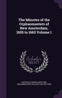 The Minutes of the Orphanmasters of New Amsterdam, 1655 to 1663 Volume 1 1356313205 Book Cover
