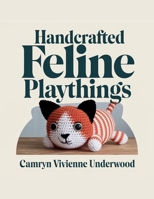 Handcrafted Feline Playthings - Camryn Vivienne Underwood: Unique Designs for Springy Spheres, Small Animal Imitations, and Curved Forms B0F26LT1NM Book Cover