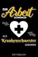 ZUR ARBEIT GEZWUNGEN ALS KRANKENSCHWESTER GEBOREN NOTIZBUCH: A5 TAGEBUCH für Krankenschwestern | Pflege Bücher | Altenpflege | Geschenkidee für ... | Schichtplaner | Tagebuch (German Edition) B083XT1H7N Book Cover