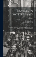 Travels In Switzerland: In A Series Of Letters To William Melmoth, Esq. From William Coxe ...: In Three Volumes; Volume 3 1020476036 Book Cover