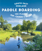 Paddle Boarding London & South East England: 100 Places to SUP, Canoe and Kayak from Sussex and Hampshire to Cambridge, London and Essex 1910636630 Book Cover