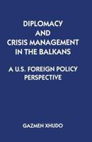 Diplomacy and Crisis Management in the Balkans: A Us Foreign Policy Perspective 1349249491 Book Cover
