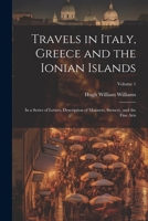 Travels in Italy, Greece and the Ionian Islands: In a Series of Letters, Description of Manners, Scenery, and the Fine Arts; Volume 1 1022763326 Book Cover