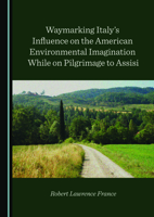 Waymarking Italy’s Influence on the American Environmental Imagination While on Pilgrimage to Assisi 1527557863 Book Cover