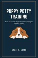 Puppy Potty Training: How to Successfully Train Your Dog to Use the Potty B0BCNRBT26 Book Cover