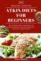 ATKIN DIETS FOR BEGINNERS: The Complete Guide to Quick,Easy and Delicious Recipes for Healthy Eating, Low Carb & Low Sugar Lifestyle B09243C664 Book Cover