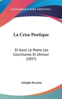 La Crise Poetique: Et Aussi Le Poete, Les Courtisanes Et L'Amour (1897) 1147678391 Book Cover