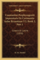 Constantini Porphyrogeniti Imperatoris De Cerimoniis Aulae Byzantinae V2, Book 2, Part 1: Graece Et Latine (1830) 116083640X Book Cover