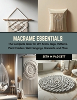 Macrame Essentials: The Complete Book for DIY Knots, Bags, Patterns, Plant Holders, Wall Hangings, Bracelets, and More B0CRL3YCTP Book Cover