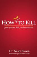 How Not to Kill: Your Spouse, Kids, and Coworkers 1478709049 Book Cover
