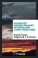 Palgrave's Golden Treasury of Songs and Lyrics. Book Third 064945927X Book Cover