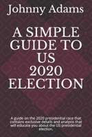 A SIMPLE GUIDE TO US 2020 ELECTION: A guide on the 2020 presidential race that contains exclusive details and analysis that will educate you about the US presidential election. B08MMWV3S2 Book Cover