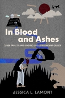 In Blood and Ashes: Curse Tablets and Binding Spells in Ancient Greece B0CW5D3LGD Book Cover