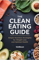 THE CLEAN EATING GUIDE: Simple Nutrition Strategies for Weight Loss and Optimal Health B0DVZ7YPYS Book Cover