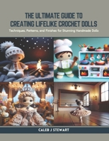 The Ultimate Guide to Creating Lifelike Crochet Dolls: Techniques, Patterns, and Finishes for Stunning Handmade Dolls B0CR9J5CCF Book Cover