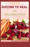 THE NEW JUICING TO HEAL FOR NOVICES AND EXPERTS: The Complete Guide To Juicing, Proven to Improve Health and Vitality B08W7SQKHY Book Cover