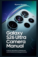Galaxy S26 Ultra Camera Manual: A Step-by-Step Guide to Mastering Your Camera Features and Taking Great Photos B0GX923976 Book Cover