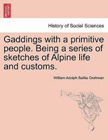 Gaddings with a primitive people. Being a series of sketches of Alpine life and customs. Vol. I 1241605645 Book Cover