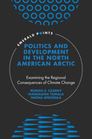 Politics and Development in the North American Arctic: Examining the Regional Consequences of Climate Change 180043717X Book Cover