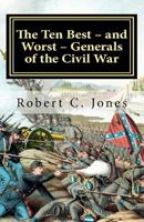 The Ten Best – and Worst – Generals of the Civil War 1463690843 Book Cover