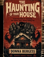 The Haunting of Your House: A Survival Guide for Exorcising the Clutter That's Slowly Killing You B0H947PWM1 Book Cover