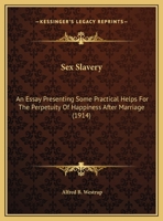 Sex Slavery: An Essay Presenting Some Practical Helps For The Perpetuity Of Happiness After Marriage 1169607810 Book Cover