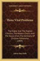 Three Vital Problems: The Higher And The Highest Criticism, The Modern Church And The Social Crisis, The Centrality Of Christian Fellowship 1378551338 Book Cover