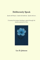 Deliberately Speak : Speak with Purpose - Speak with Authority - Speak with Love: A journey for women, learning to speak through the timeless patterns of love B0FRZ3BW1Z Book Cover