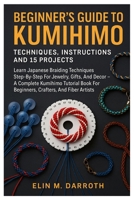 Beginner’s Guide To Kumihimo: Techniques, Instructions And 15 Projects: Learn Japanese Braiding Techniques Step-By-Step For Jewelry, Gifts, And Decor ... For Beginners, Crafters, And Fiber Artists B0FVVVNJRC Book Cover