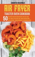 Air Fryer Toaster Oven Cookbook: 50 Air Fryer Toaster Oven Recipes for Easy and Tasty Meals For Every Day. Basics and Beyond for Everyone, From Beginners To Advanced Users 1801684359 Book Cover
