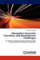 Mongolia's Economic Transition and Development Challenges: An evidence of poorly managed neo-liberal, shock therapy transition and economic destitution 3846585343 Book Cover