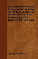 On Certain Phenomena Belonging to the Close of the Last Geological Period and On Their Bearing Upon the Tradition of the Flood 1341083217 Book Cover