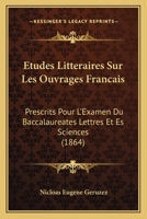 Etudes Litteraires Sur Les Ouvrages Francais: Prescrits Pour L'Examen Du Baccalaureates Lettres Et Es Sciences (1864) 1166760928 Book Cover
