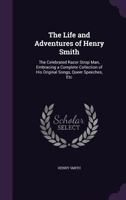 The Life and Adventures of Henry Smith: The Celebrated Razor Strop Man, Embracing a Complete Collection of His Original Songs, Queer Speeches, Etc 1358383561 Book Cover