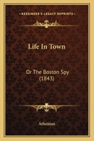 Life In Town: Or The Boston Spy 1104780305 Book Cover